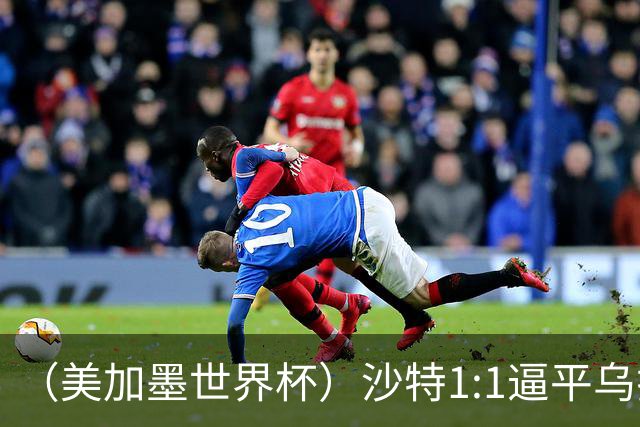 （美加墨世界杯）沙特1:1逼平乌拉圭 伊朗2:2战平新西兰